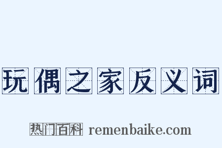 玩偶之家反义词是什么意思的图片